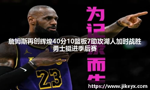詹姆斯再创辉煌40分10篮板7助攻湖人加时战胜勇士挺进季后赛